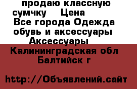 продаю классную сумчку! › Цена ­ 1 100 - Все города Одежда, обувь и аксессуары » Аксессуары   . Калининградская обл.,Балтийск г.